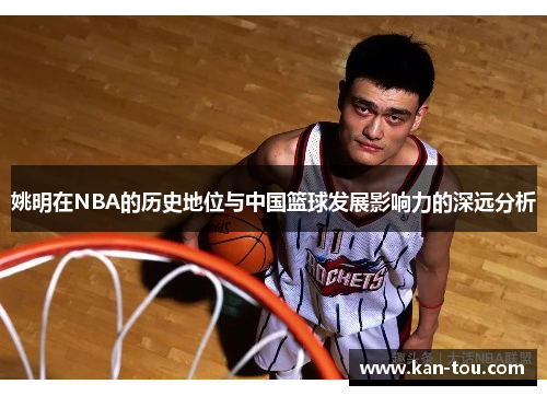 姚明在NBA的历史地位与中国篮球发展影响力的深远分析